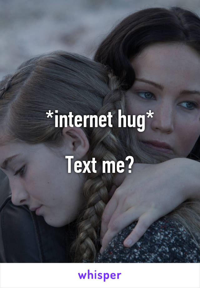 *internet hug*

Text me?