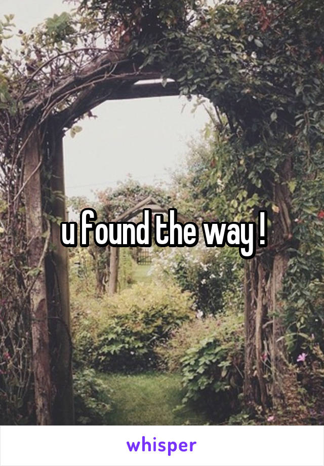 u found the way !