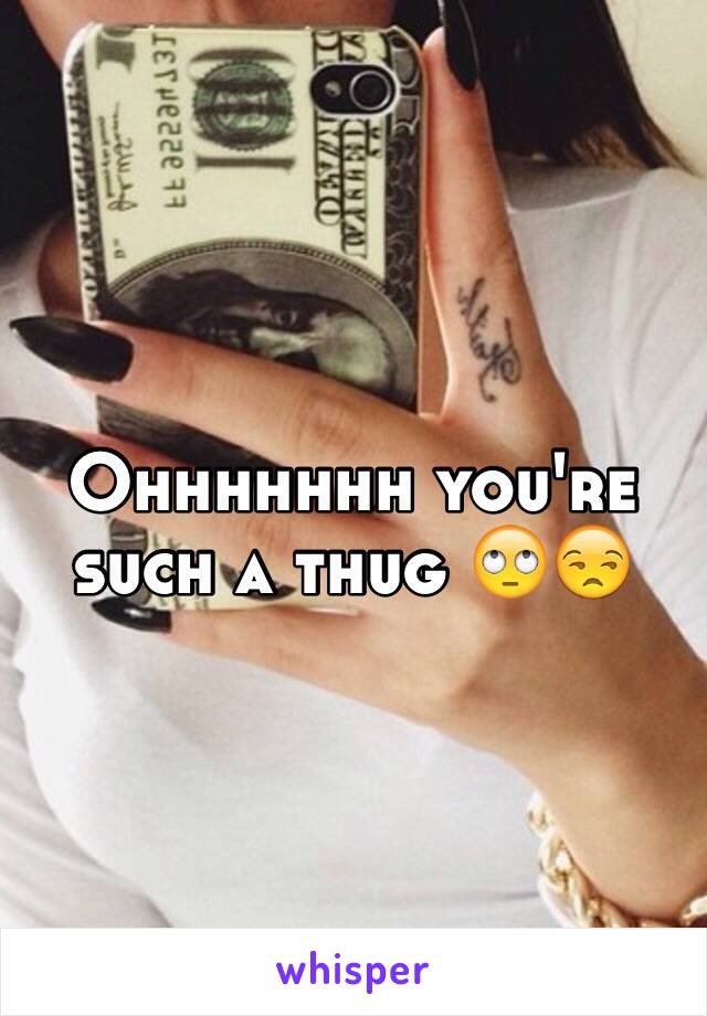 Ohhhhhhh you're such a thug 🙄😒