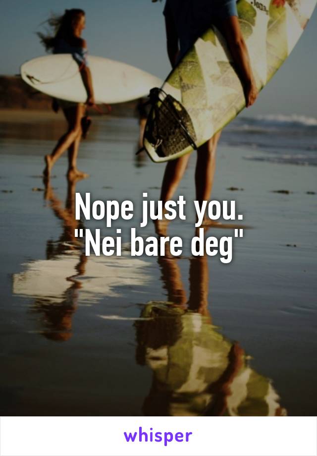 Nope just you.
"Nei bare deg"