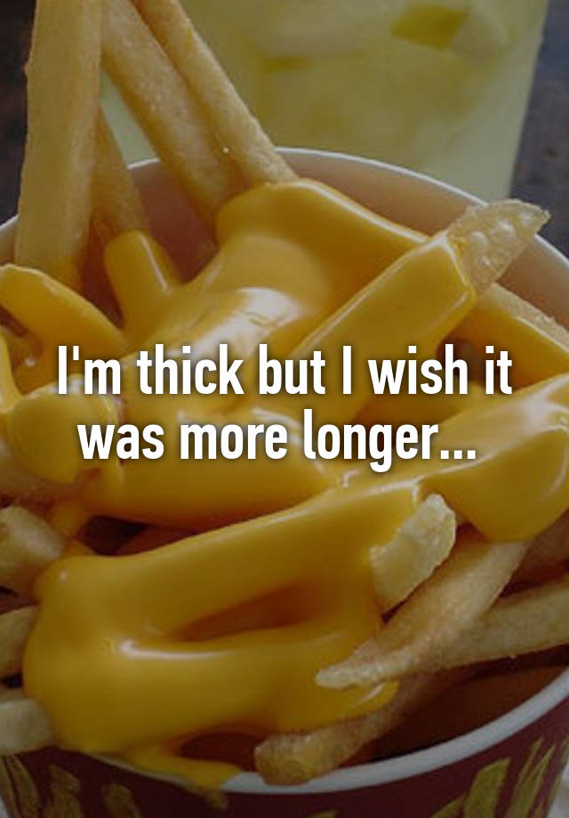 i-m-thick-but-i-wish-it-was-more-longer