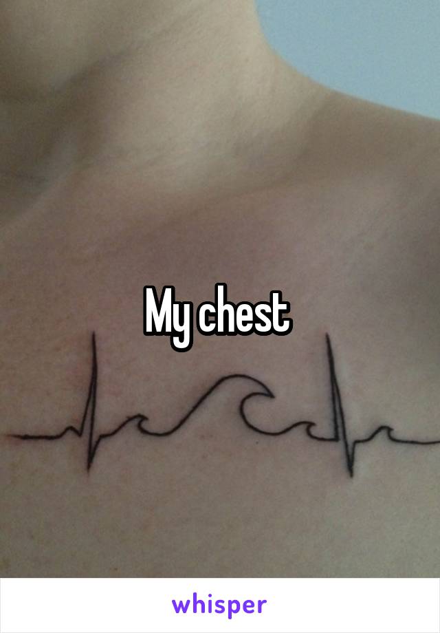My chest 