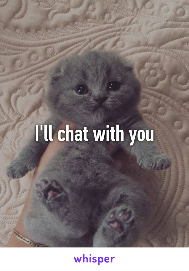 I'll chat with you