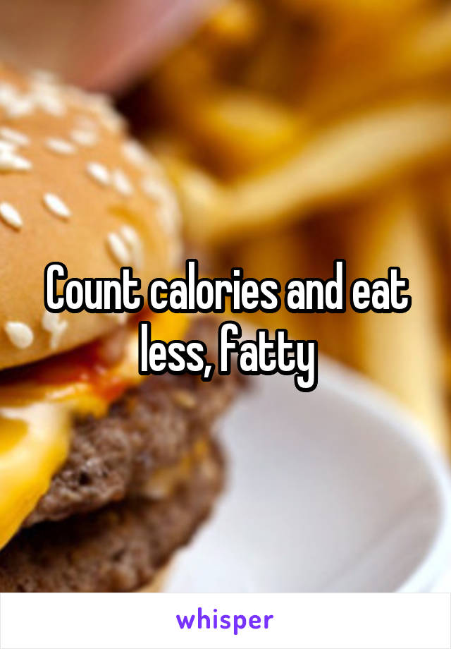 Count calories and eat less, fatty