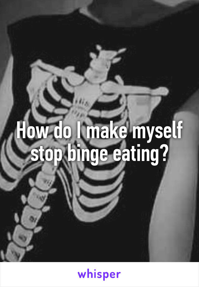 How do I make myself stop binge eating?