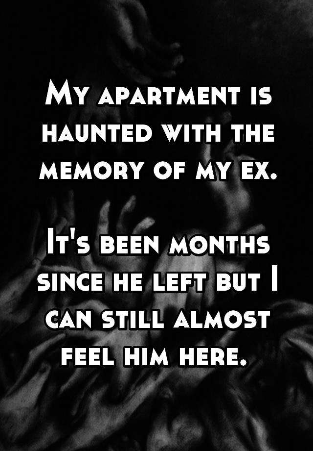 My Apartment Is Haunted With The Memory Of My Ex Its Been Months Since He Left But I Can Still 