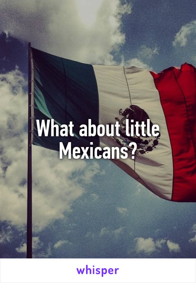 What about little Mexicans?