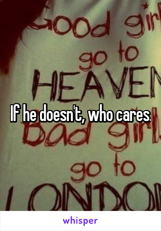 If he doesn't, who cares.