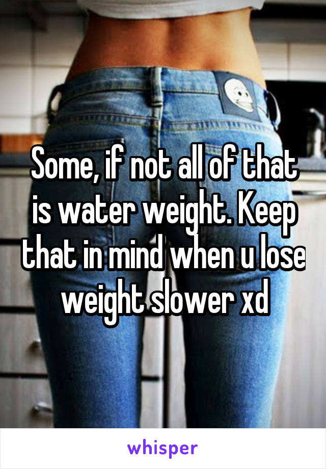 Some, if not all of that is water weight. Keep that in mind when u lose weight slower xd