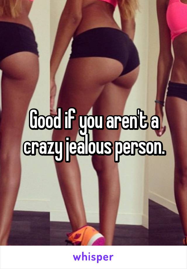 Good if you aren't a crazy jealous person.