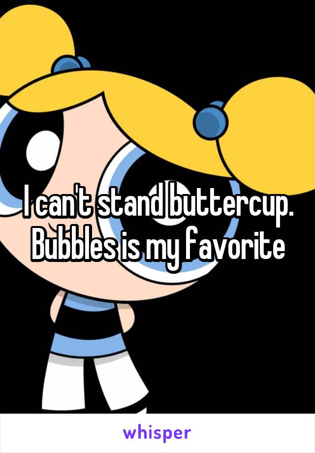 I can't stand buttercup. Bubbles is my favorite