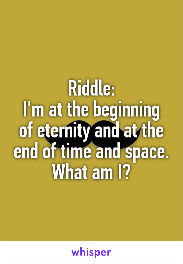 Riddle:
I'm at the beginning of eternity and at the end of time and space. What am I?