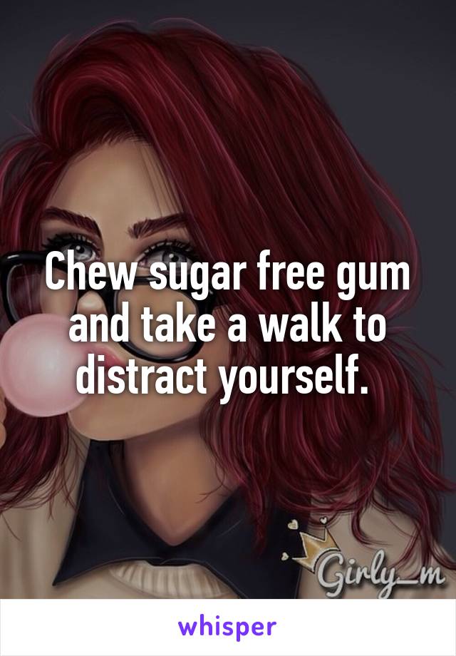 Chew sugar free gum and take a walk to distract yourself. 