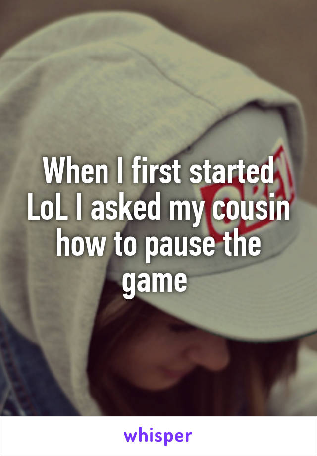 When I first started LoL I asked my cousin how to pause the game 
