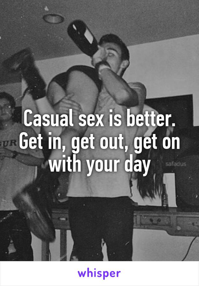 Casual sex is better. Get in, get out, get on with your day