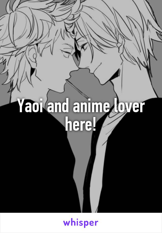 Yaoi and anime lover here!