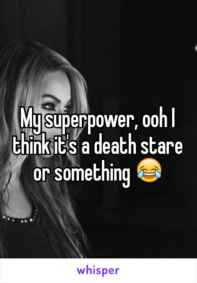 My superpower, ooh I think it's a death stare or something 😂