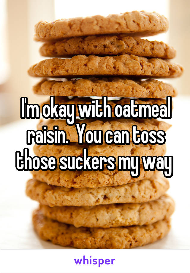 I'm okay with oatmeal raisin.  You can toss those suckers my way 