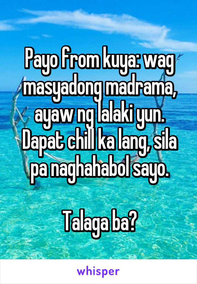 Payo from kuya: wag masyadong madrama, ayaw ng lalaki yun. Dapat chill ka lang, sila pa naghahabol sayo.

Talaga ba?