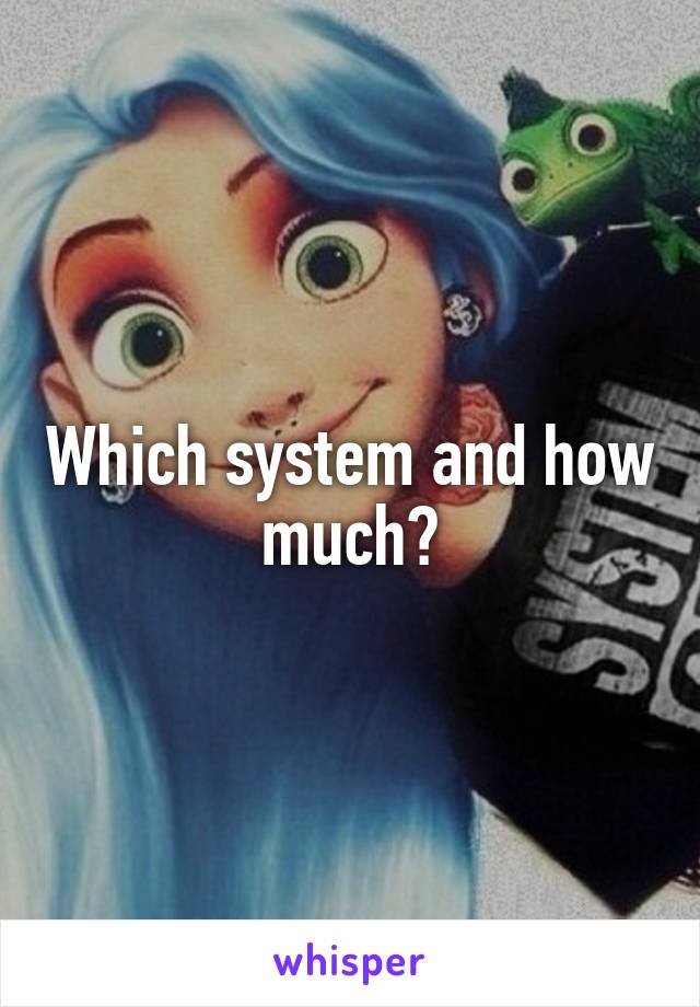 Which system and how much?