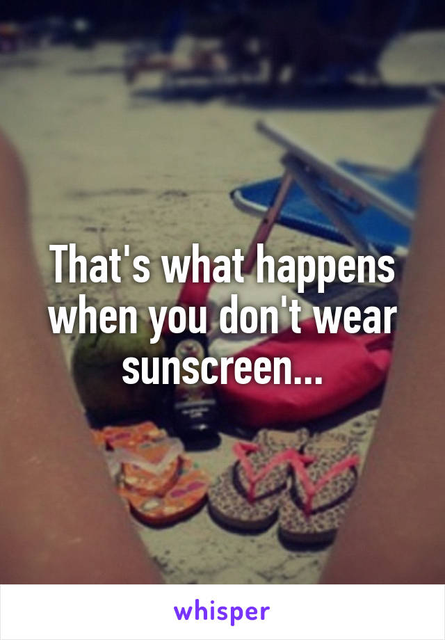 that-s-what-happens-when-you-don-t-wear-sunscreen