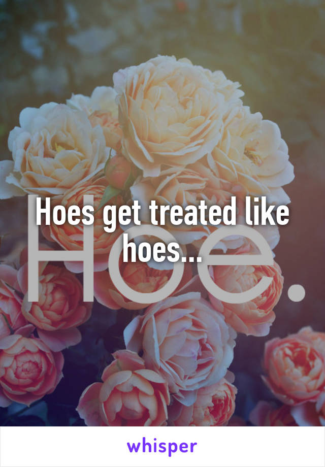 Hoes get treated like hoes...