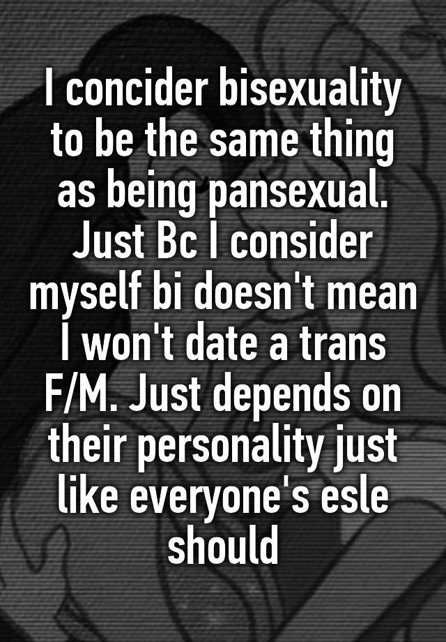 I Concider Bisexuality To Be The Same Thing As Being Pansexual Just Bc