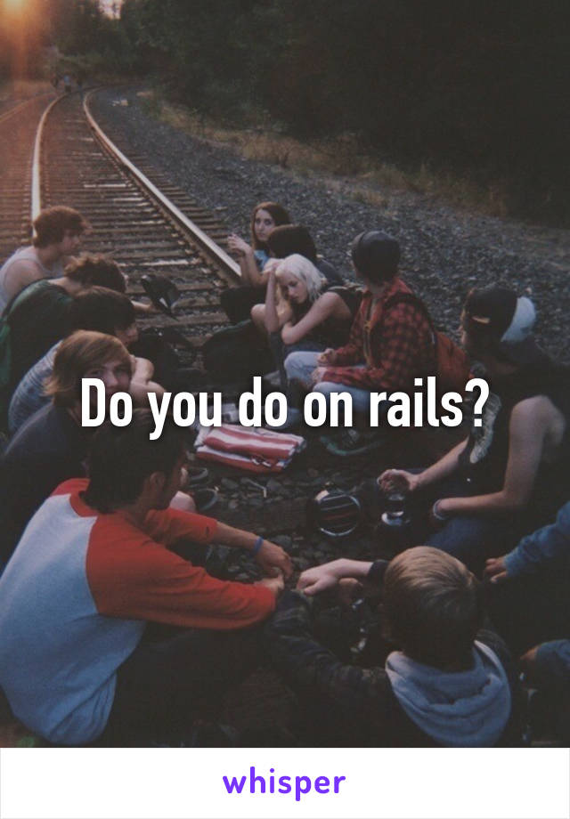 Do you do on rails?