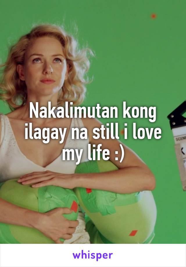 Nakalimutan kong ilagay na still i love my life :)