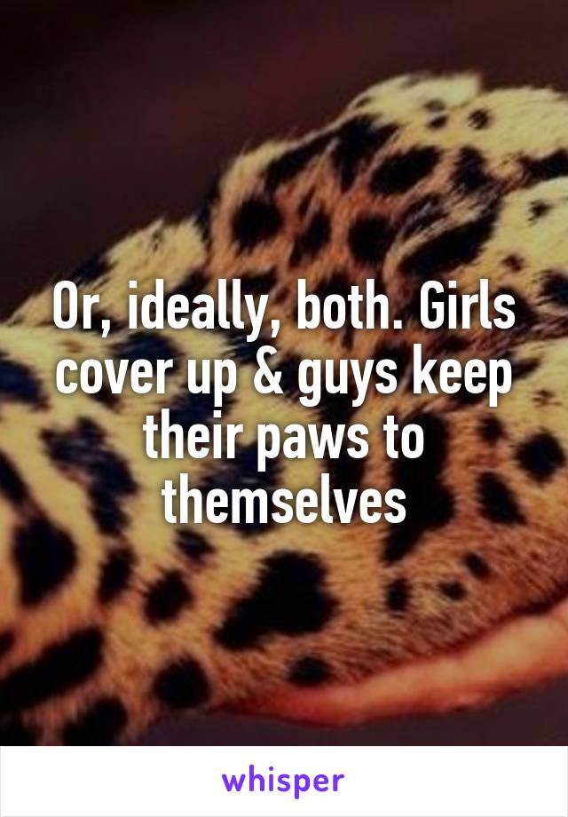 Or, ideally, both. Girls cover up & guys keep their paws to themselves