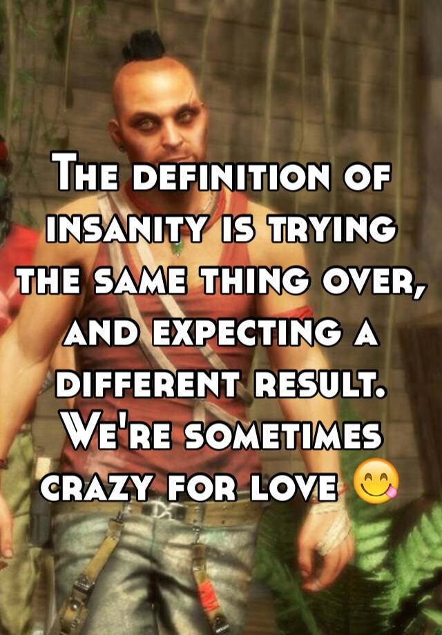 the-definition-of-insanity-is-trying-the-same-thing-over-and-expecting