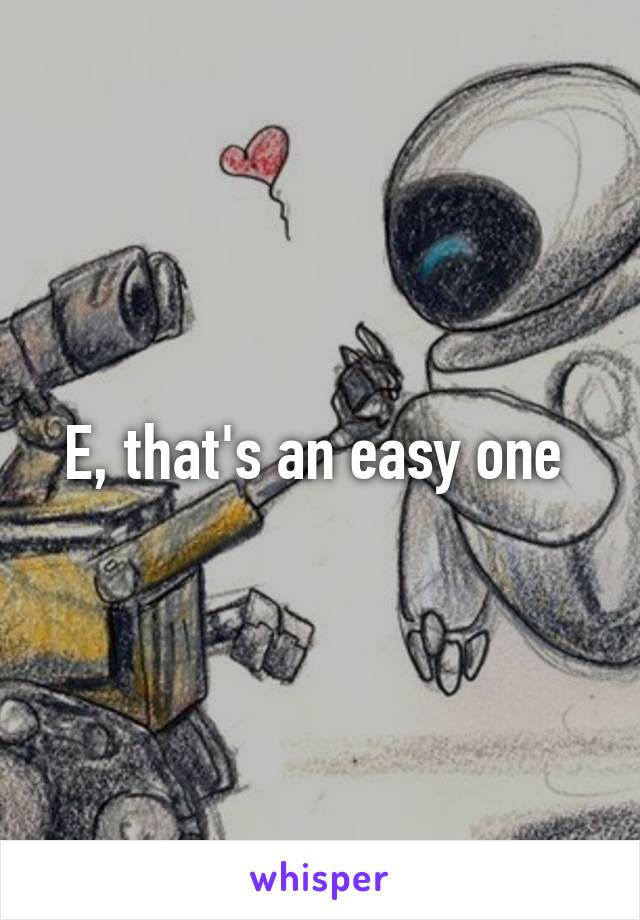 E, that's an easy one 