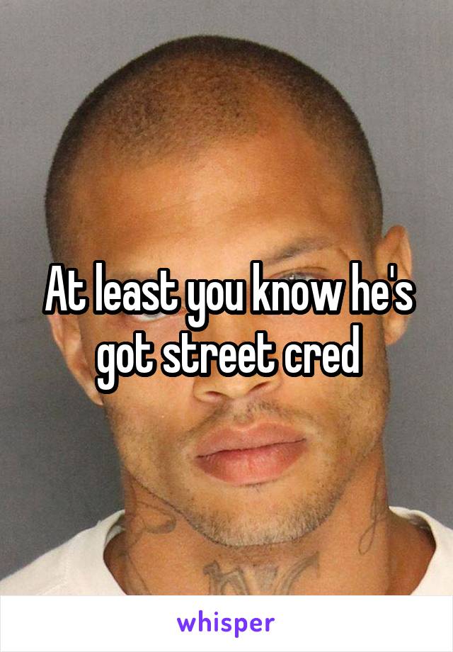 At least you know he's got street cred