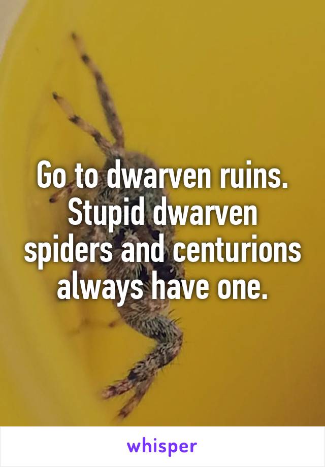 Go to dwarven ruins. Stupid dwarven spiders and centurions always have one.