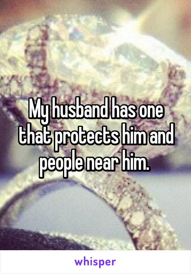 My husband has one that protects him and people near him. 