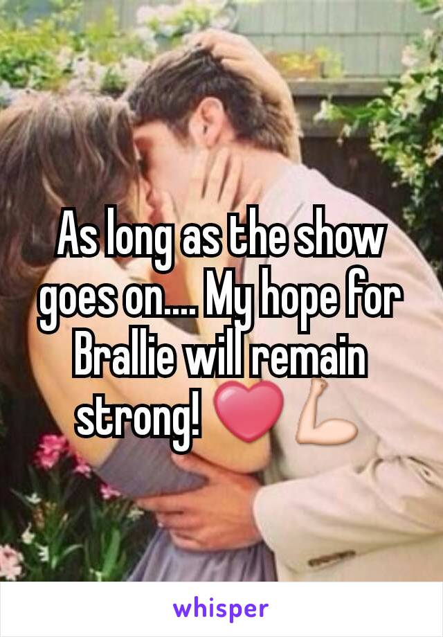 As long as the show goes on.... My hope for Brallie will remain strong! ❤💪