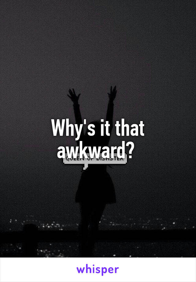 Why's it that awkward? 