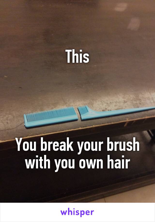 This




You break your brush with you own hair