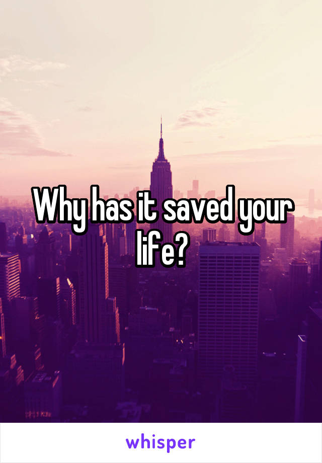Why has it saved your life?