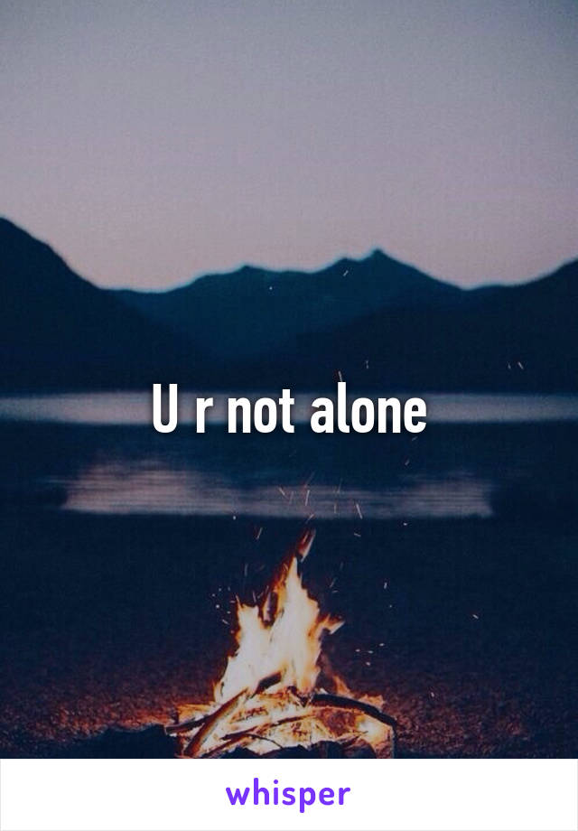 U r not alone