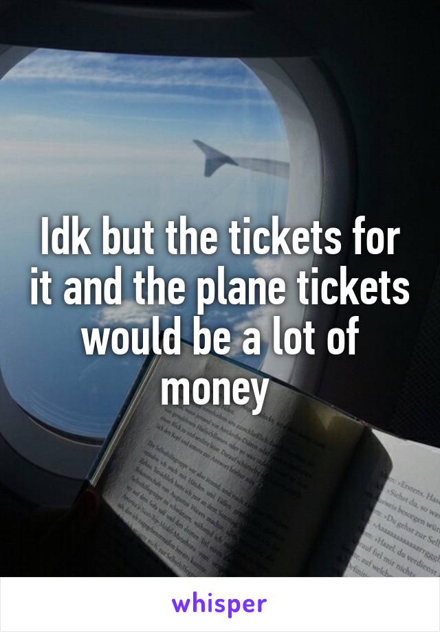 Idk but the tickets for it and the plane tickets would be a lot of money 