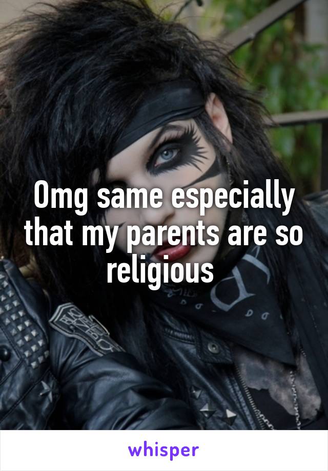 Omg same especially that my parents are so religious 