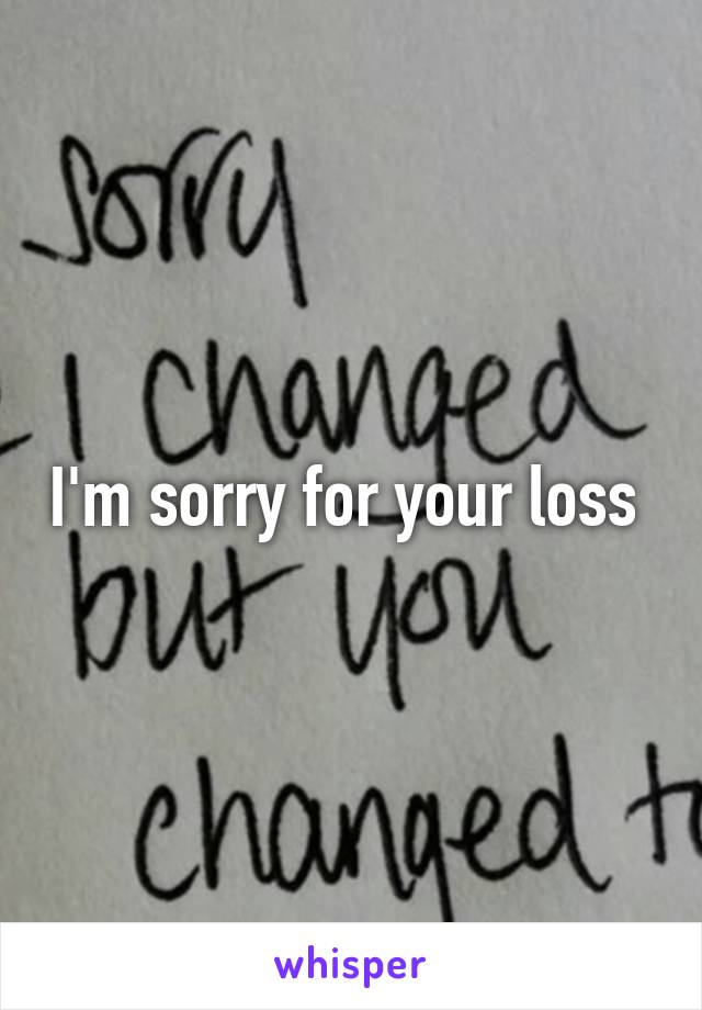 I'm sorry for your loss 