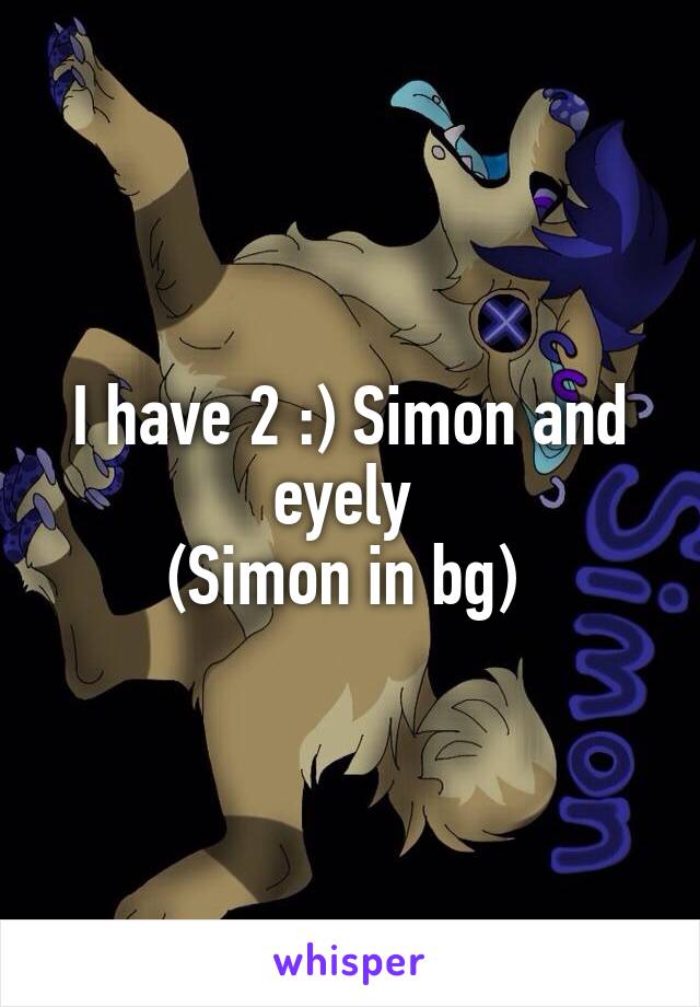 I have 2 :) Simon and eyely 
(Simon in bg) 