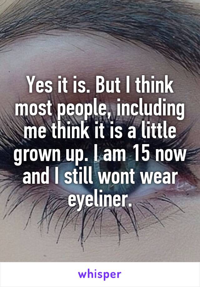 Yes it is. But I think most people, including me think it is a little grown up. I am 15 now and I still wont wear eyeliner.