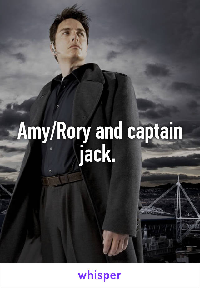 Amy/Rory and captain jack. 
