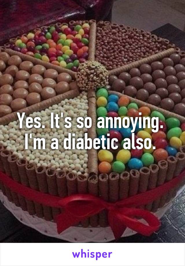 Yes. It's so annoying. 
I'm a diabetic also. 