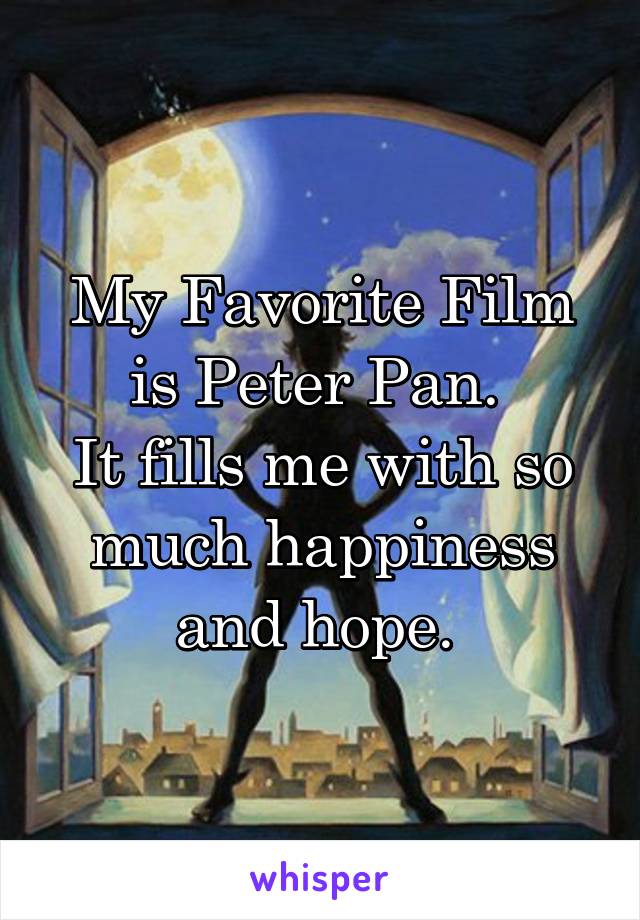 My Favorite Film is Peter Pan. 
It fills me with so much happiness and hope. 