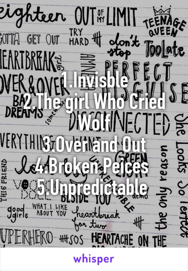 1.Invisble
2.The girl Who Cried Wolf
3.Over and Out
4.Broken Peices 
5.Unpredictable 