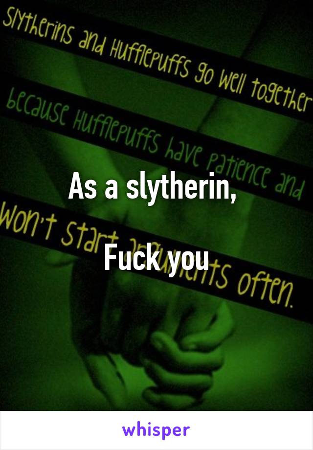 As a slytherin, 

Fuck you